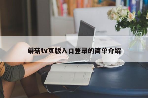 蘑菇tv页版入口登录的简单介绍