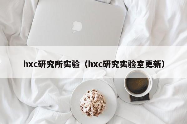 hxc研究所实验（hxc研究实验室更新）