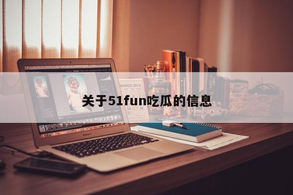 关于51fun吃瓜的信息
