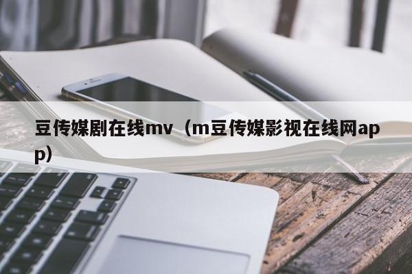 豆传媒剧在线mv（m豆传媒影视在线网app）