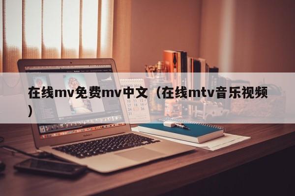 在线mv免费mv中文（在线mtv音乐视频）